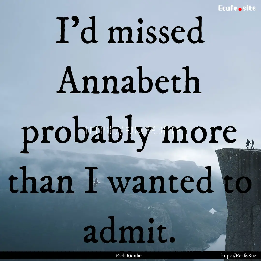 I'd missed Annabeth probably more than I.... : Quote by Rick Riordan