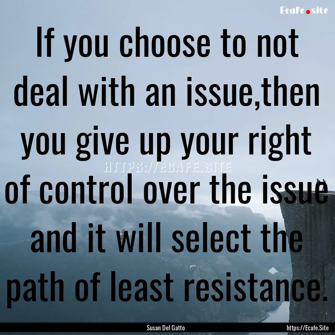 If you choose to not deal with an issue,then.... : Quote by Susan Del Gatto