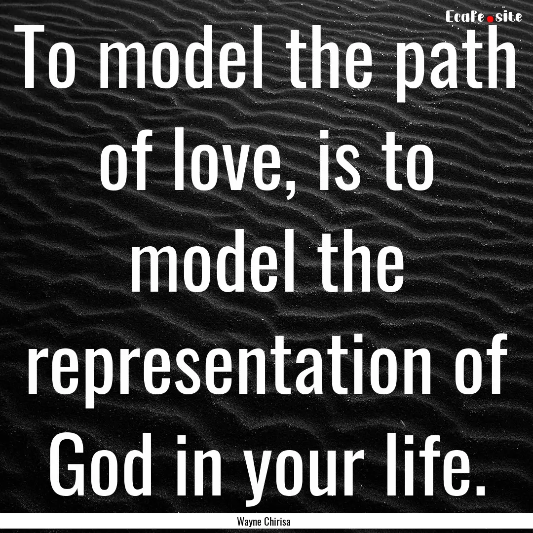 To model the path of love, is to model the.... : Quote by Wayne Chirisa