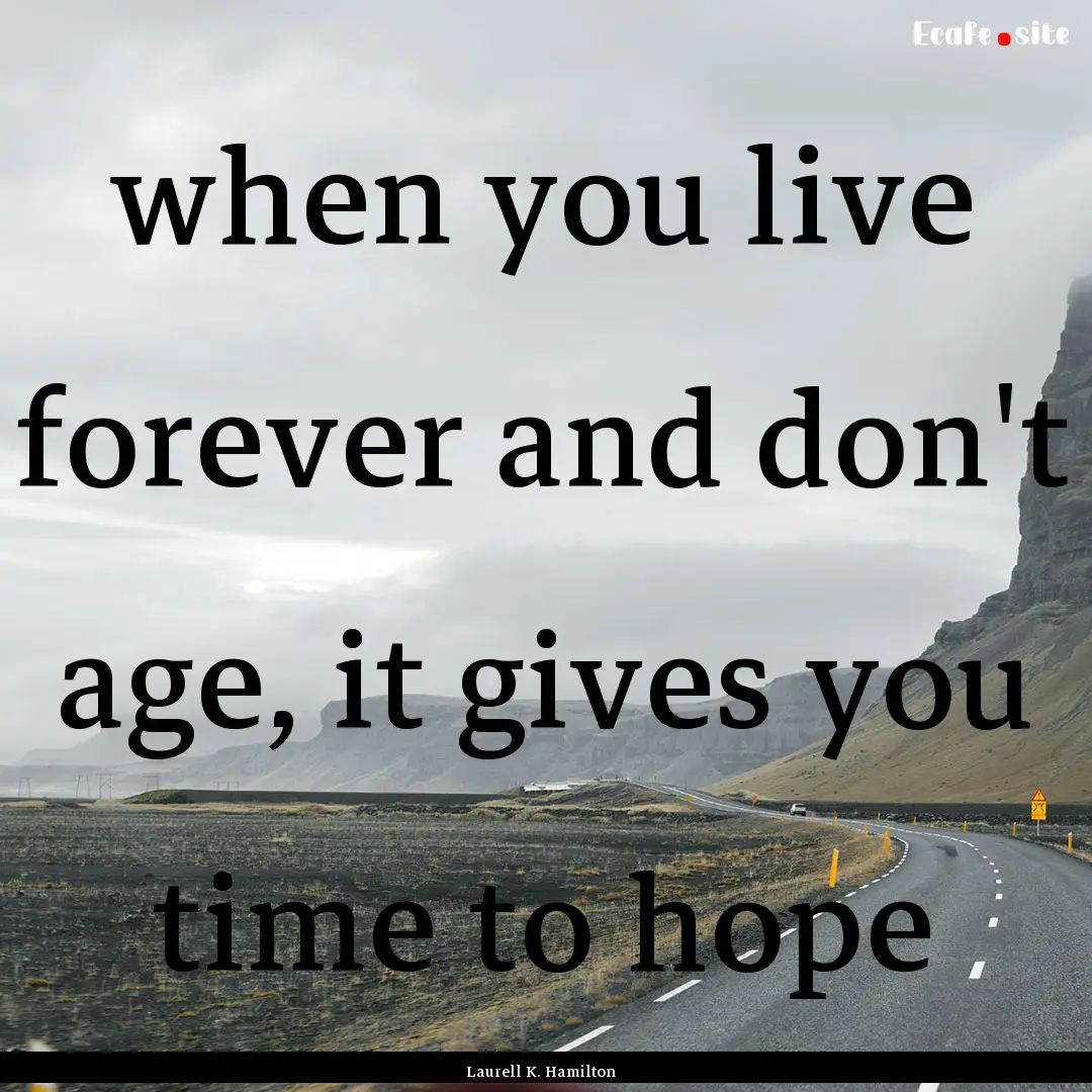 when you live forever and don't age, it gives.... : Quote by Laurell K. Hamilton