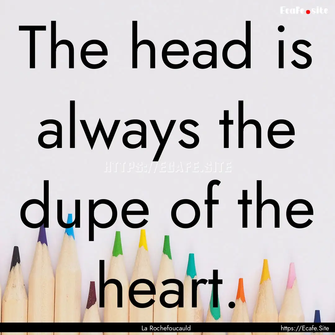 The head is always the dupe of the heart..... : Quote by La Rochefoucauld