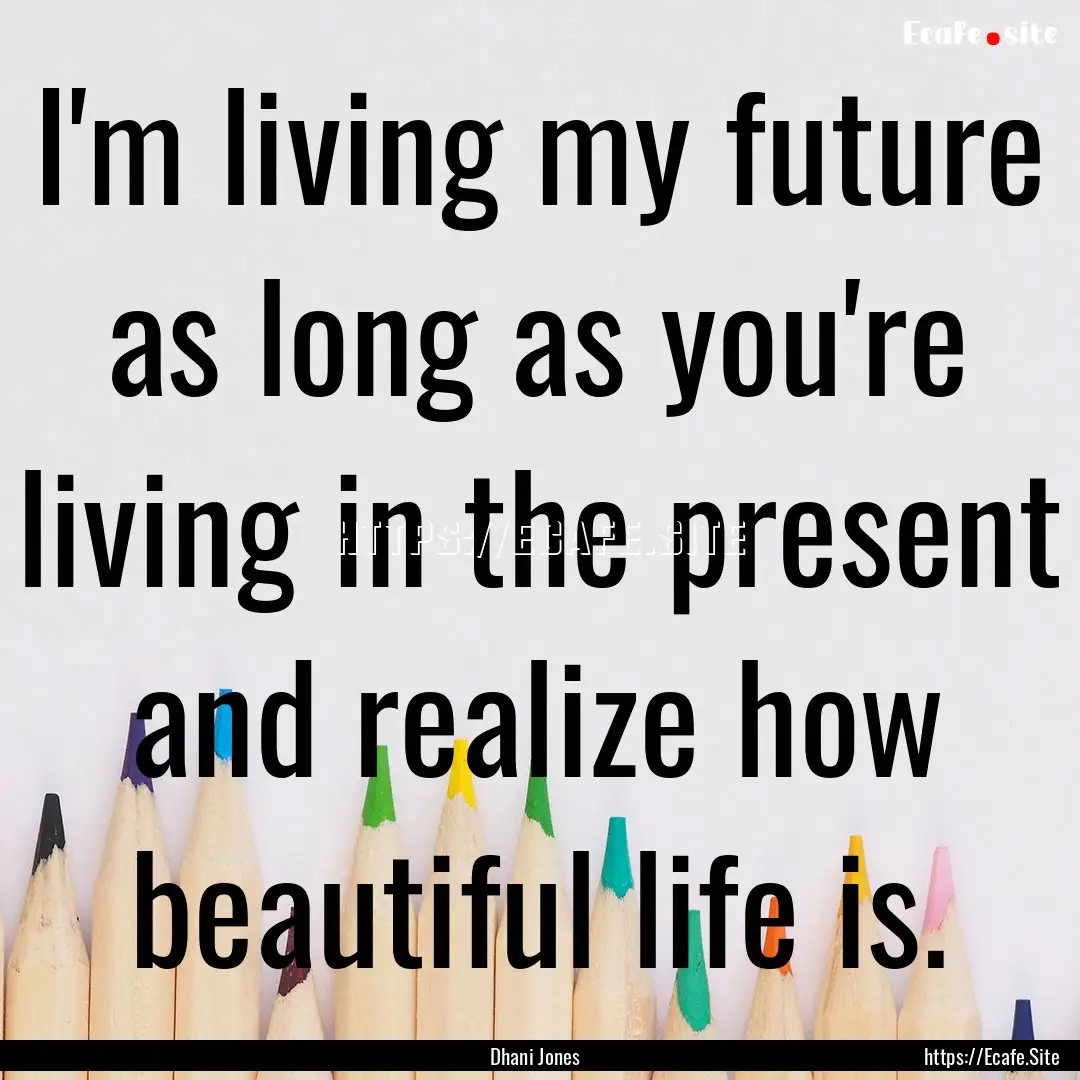 I'm living my future as long as you're living.... : Quote by Dhani Jones