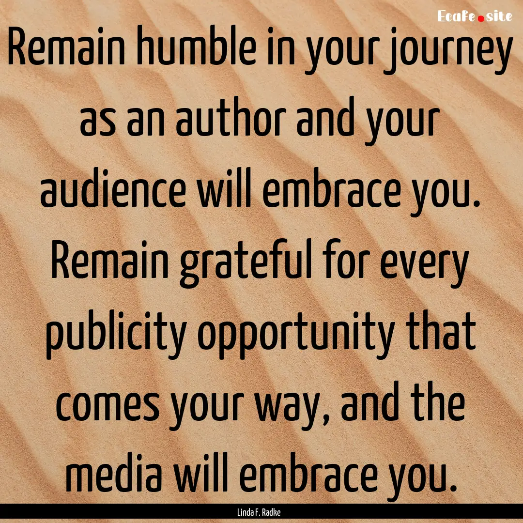 Remain humble in your journey as an author.... : Quote by Linda F. Radke