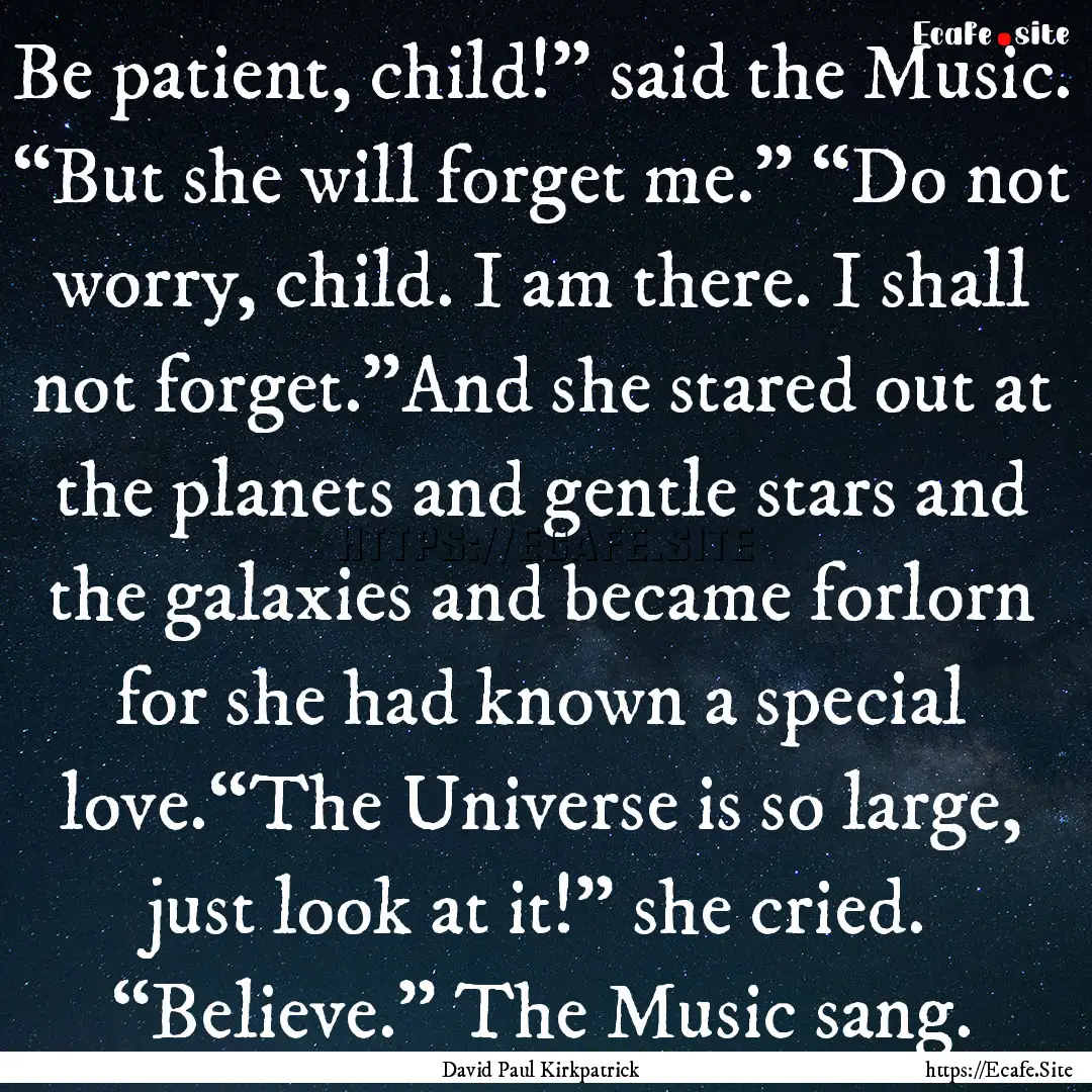 Be patient, child!” said the Music. “But.... : Quote by David Paul Kirkpatrick