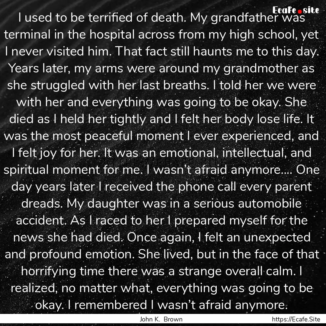 I used to be terrified of death. My grandfather.... : Quote by John K. Brown