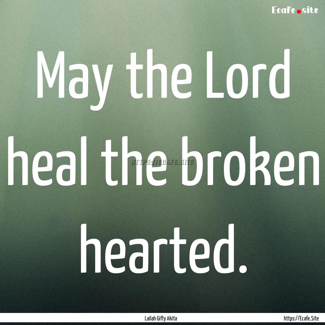 May the Lord heal the broken hearted. : Quote by Lailah Gifty Akita