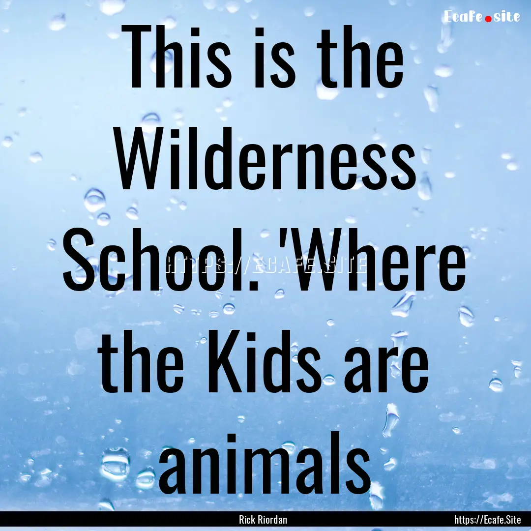 This is the Wilderness School. 'Where the.... : Quote by Rick Riordan