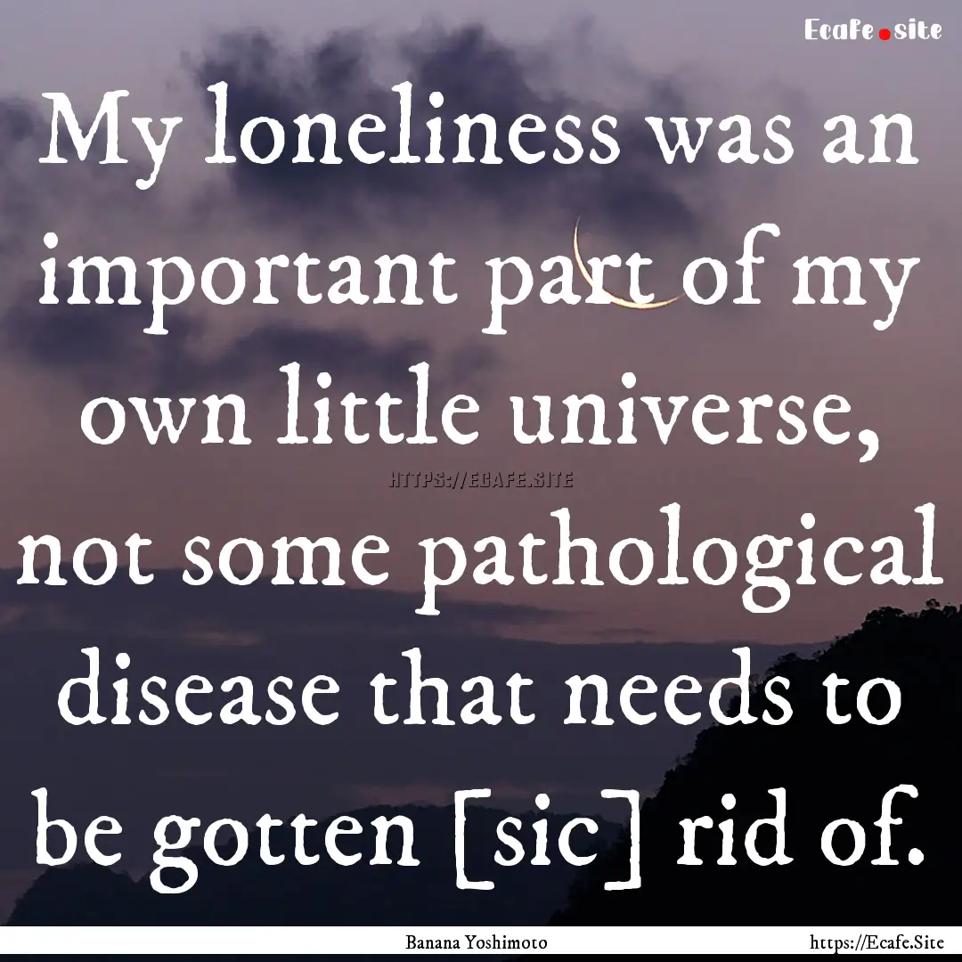 My loneliness was an important part of my.... : Quote by Banana Yoshimoto