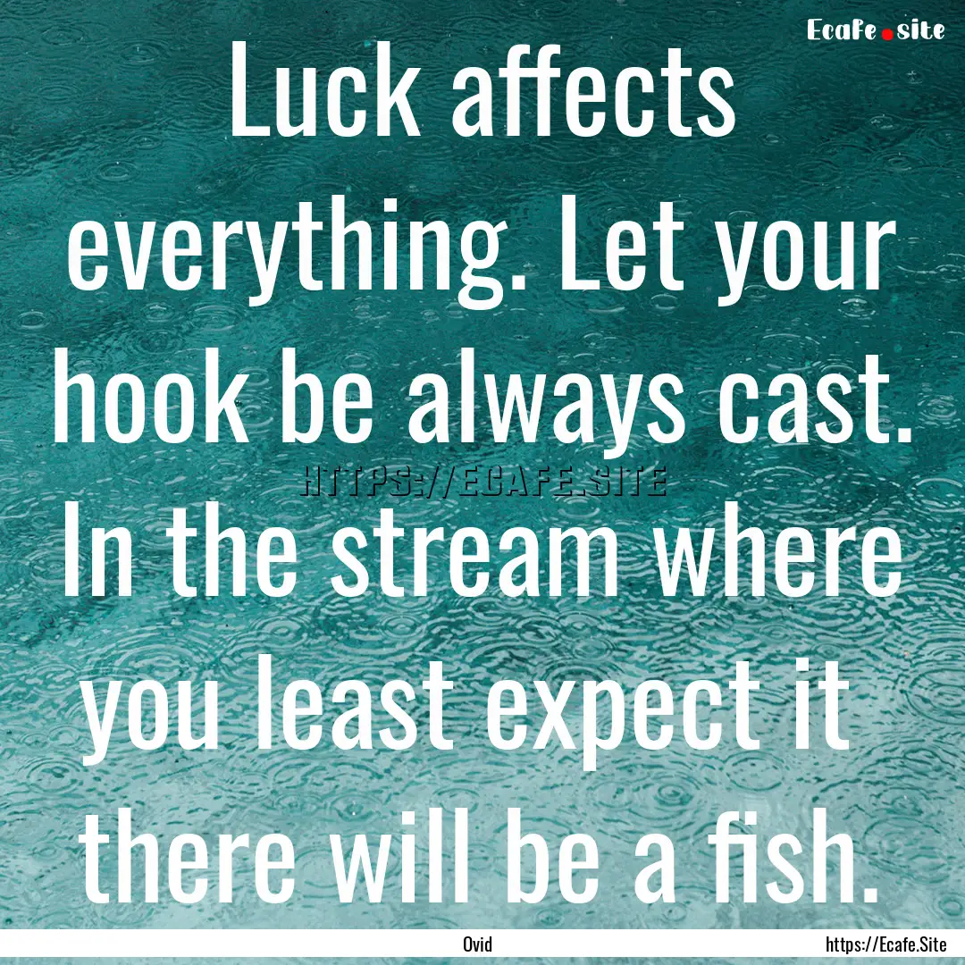 Luck affects everything. Let your hook be.... : Quote by Ovid