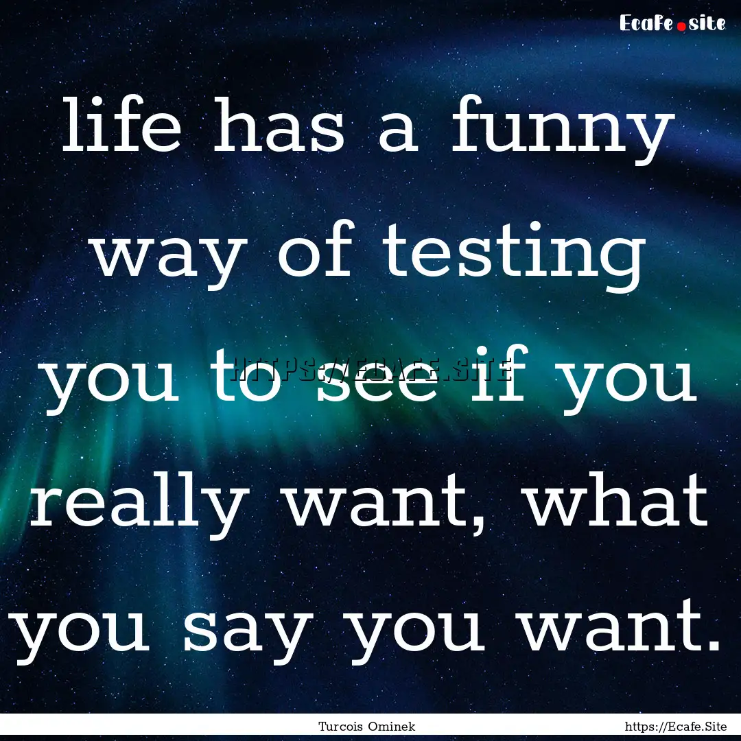 life has a funny way of testing you to see.... : Quote by Turcois Ominek