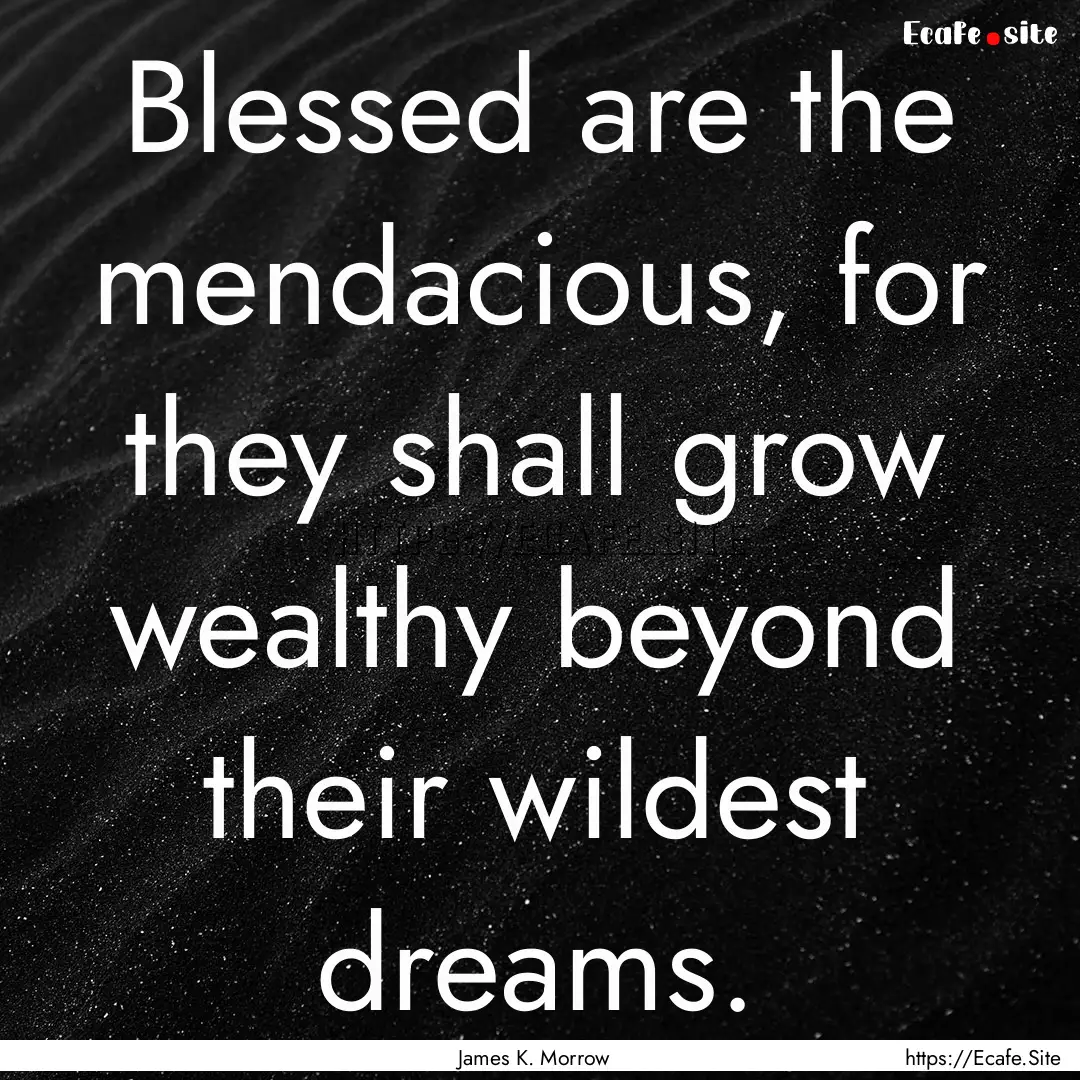 Blessed are the mendacious, for they shall.... : Quote by James K. Morrow