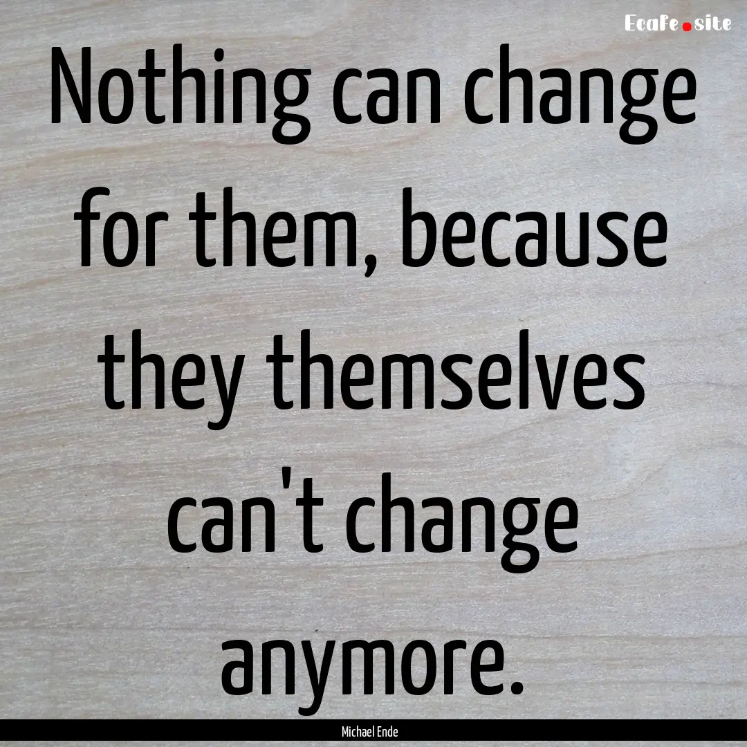 Nothing can change for them, because they.... : Quote by Michael Ende