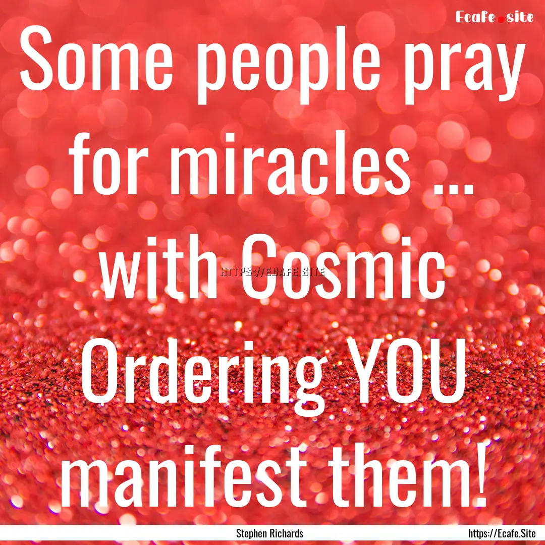 Some people pray for miracles ... with Cosmic.... : Quote by Stephen Richards