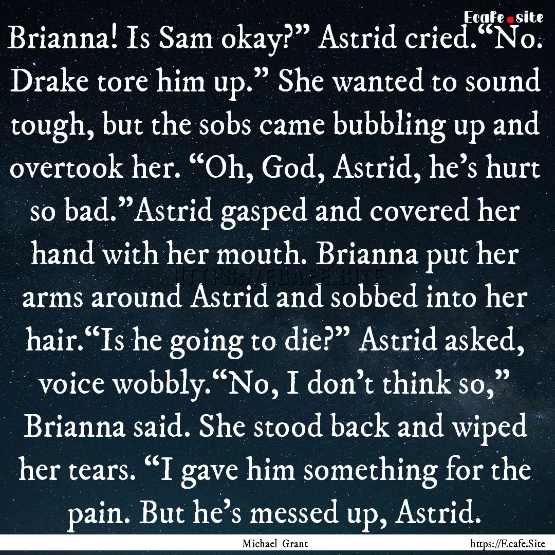 Brianna! Is Sam okay?” Astrid cried.“No..... : Quote by Michael Grant