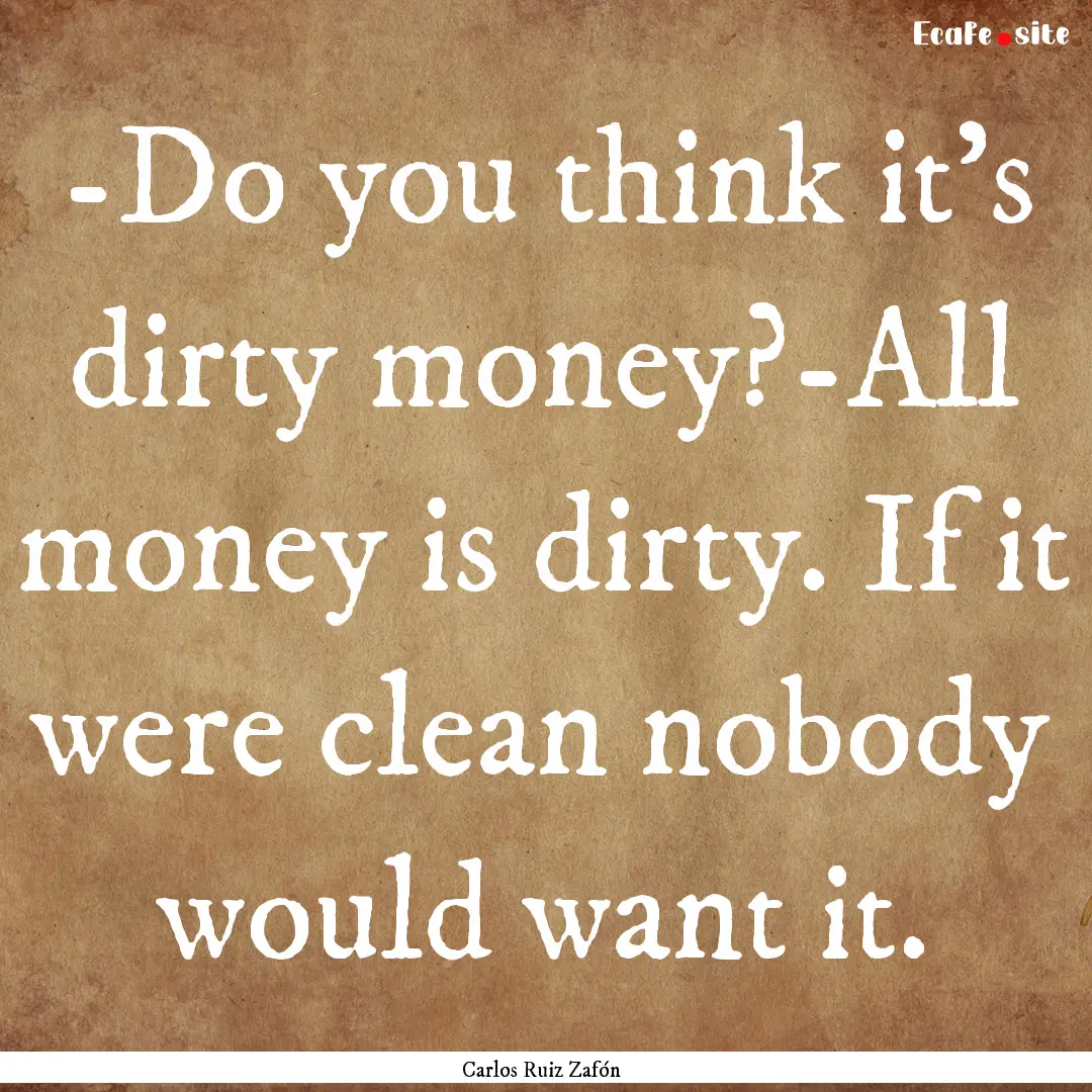 -Do you think it's dirty money?-All money.... : Quote by Carlos Ruiz Zafón