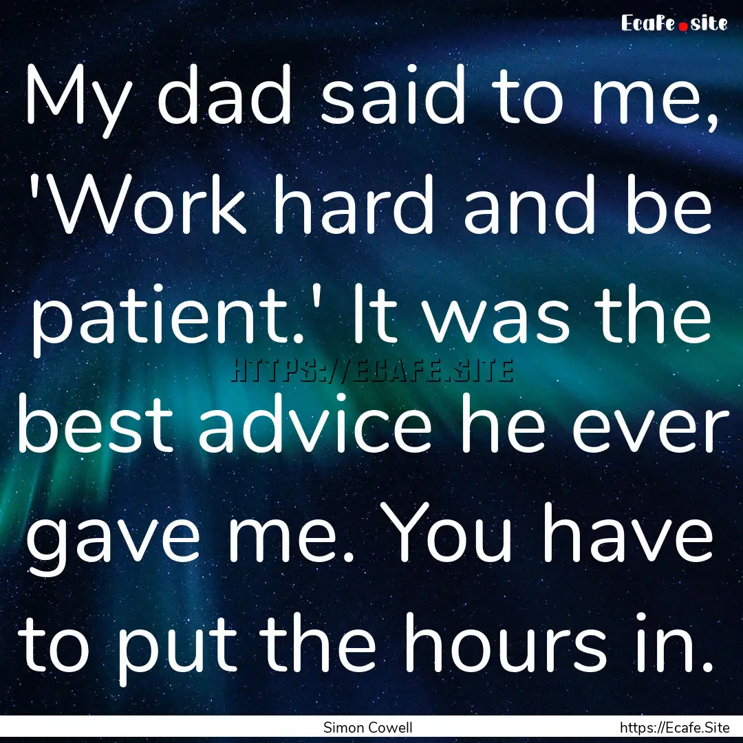 My dad said to me, 'Work hard and be patient.'.... : Quote by Simon Cowell