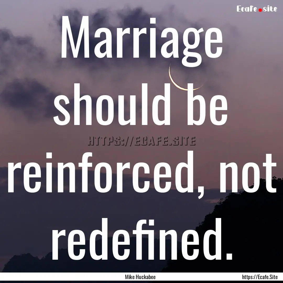 Marriage should be reinforced, not redefined..... : Quote by Mike Huckabee