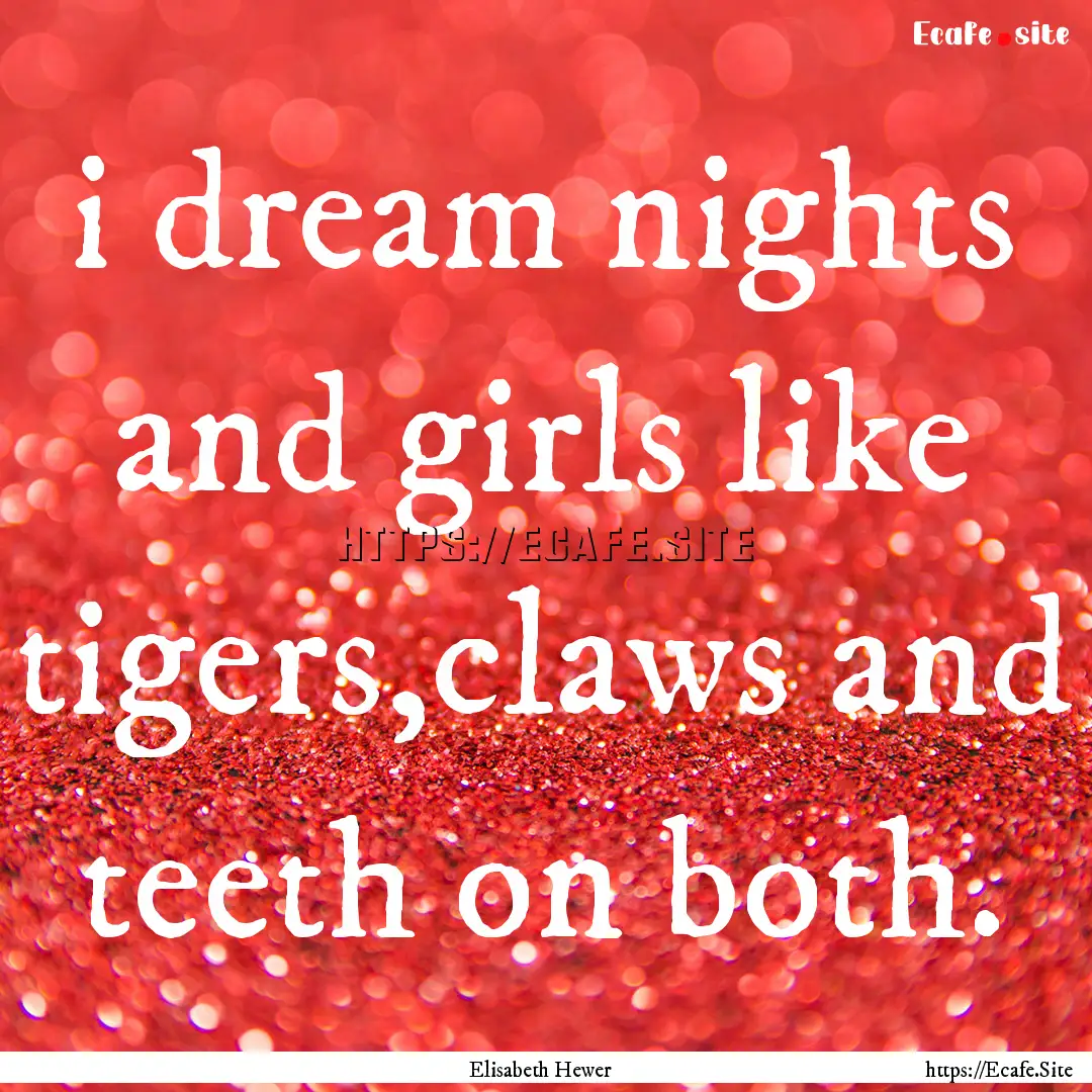 i dream nights and girls like tigers,claws.... : Quote by Elisabeth Hewer