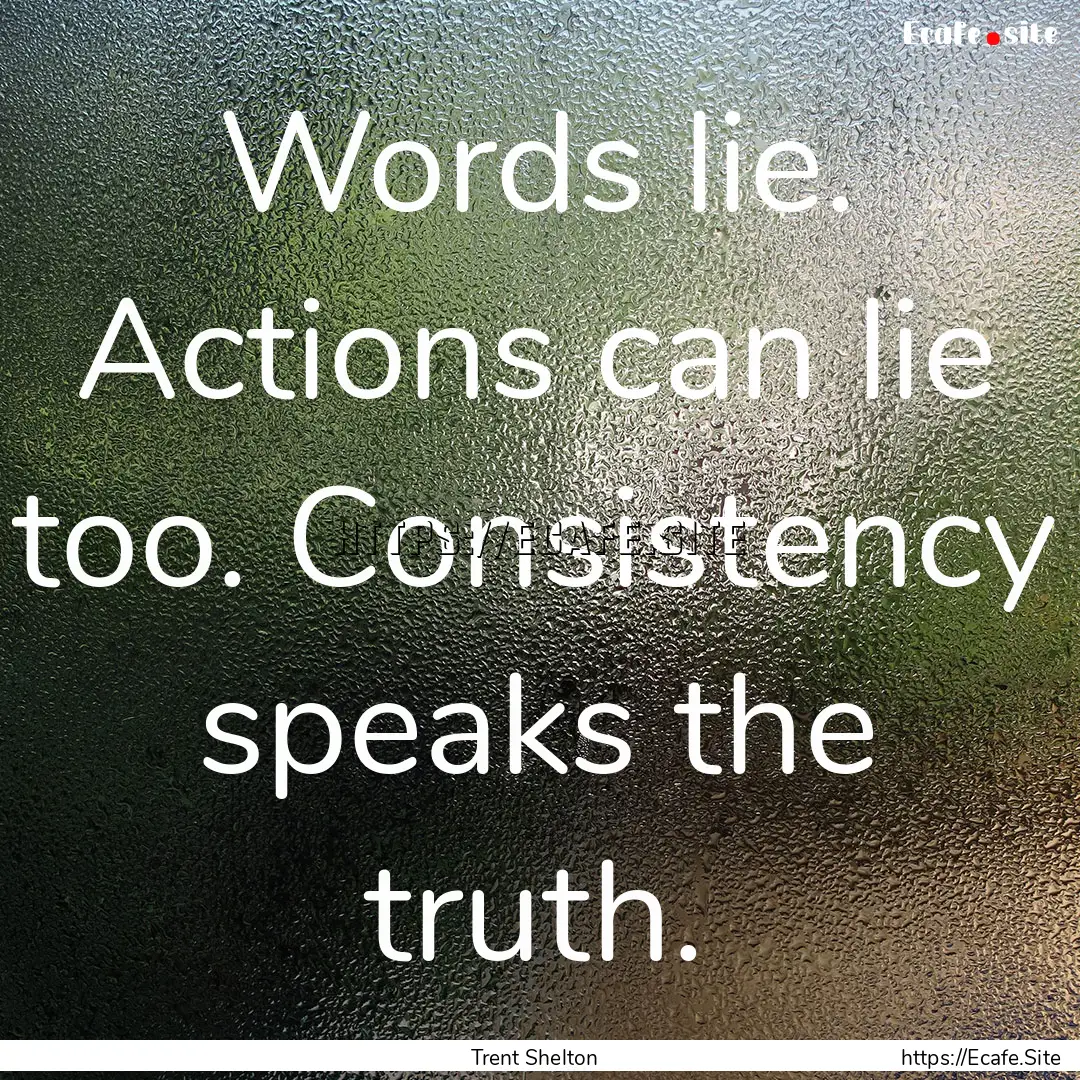 Words lie. Actions can lie too. Consistency.... : Quote by Trent Shelton