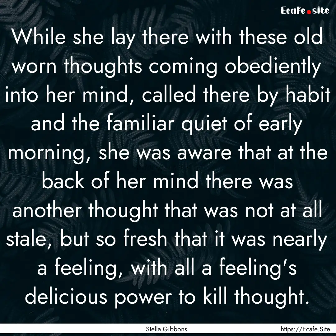 While she lay there with these old worn thoughts.... : Quote by Stella Gibbons