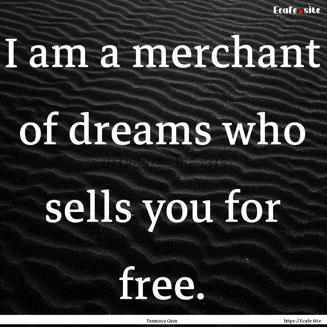 I am a merchant of dreams who sells you for.... : Quote by Tanmaya Guru