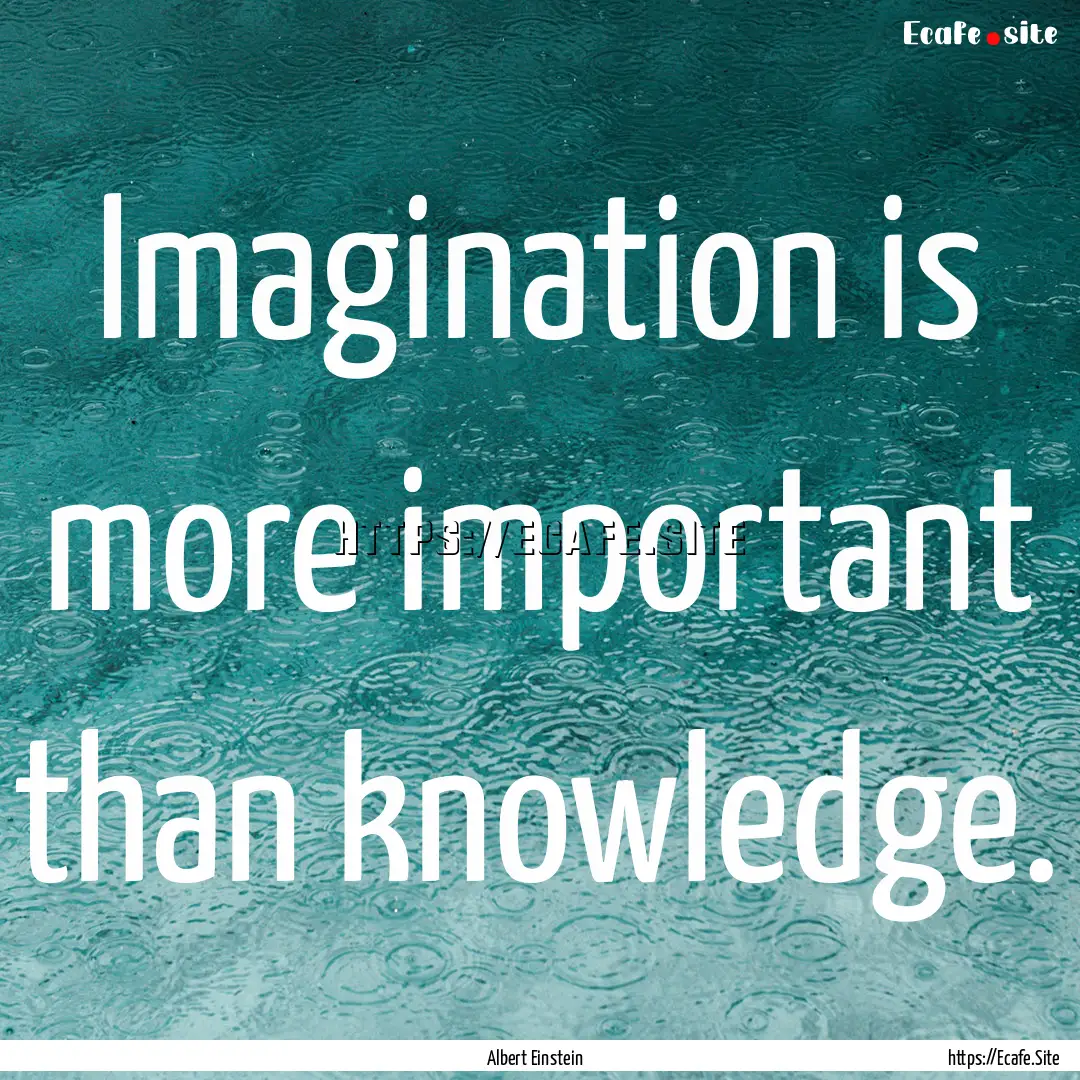 Imagination is more important than knowledge..... : Quote by Albert Einstein