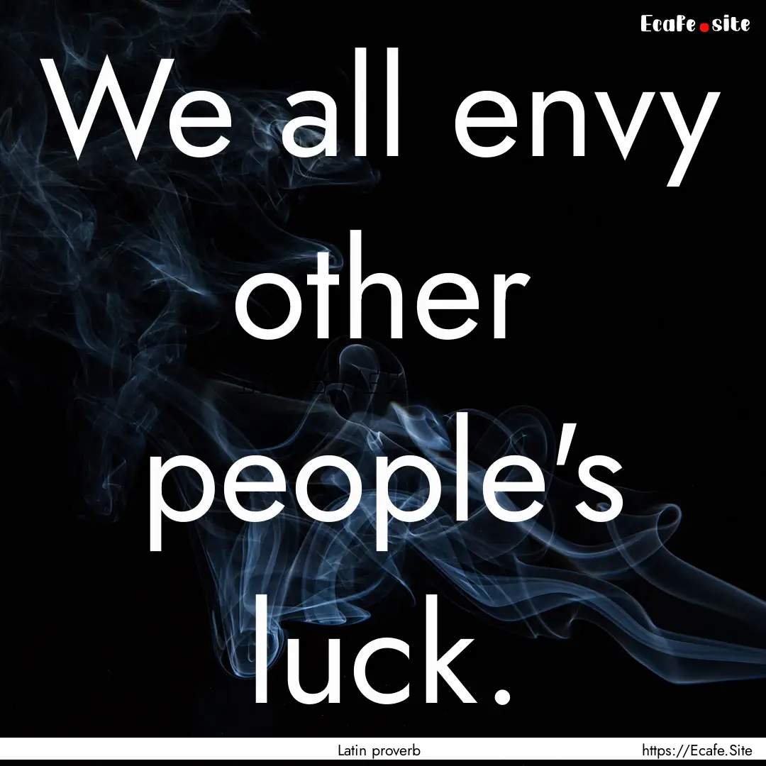 We all envy other people's luck. : Quote by Latin proverb