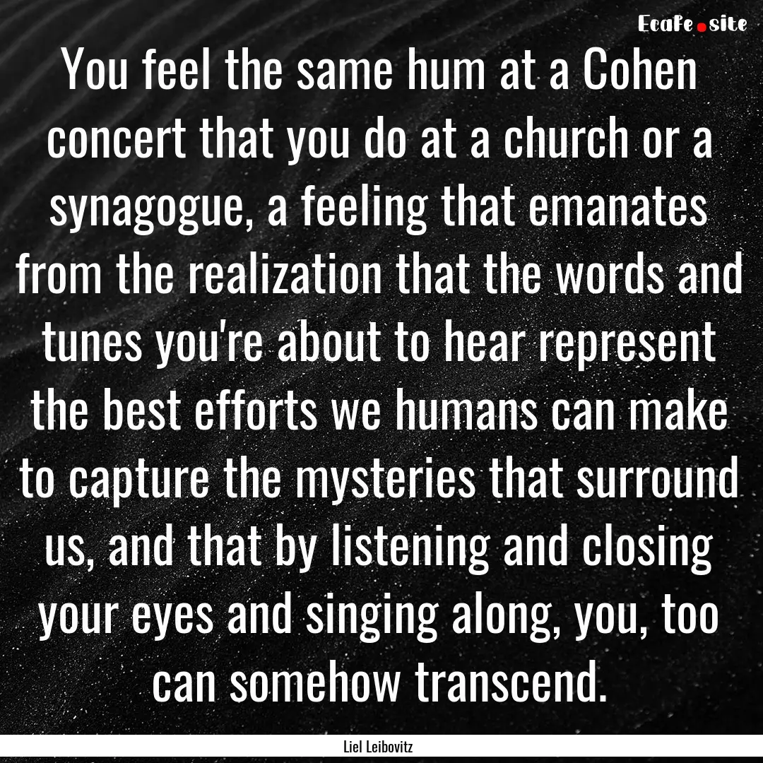 You feel the same hum at a Cohen concert.... : Quote by Liel Leibovitz