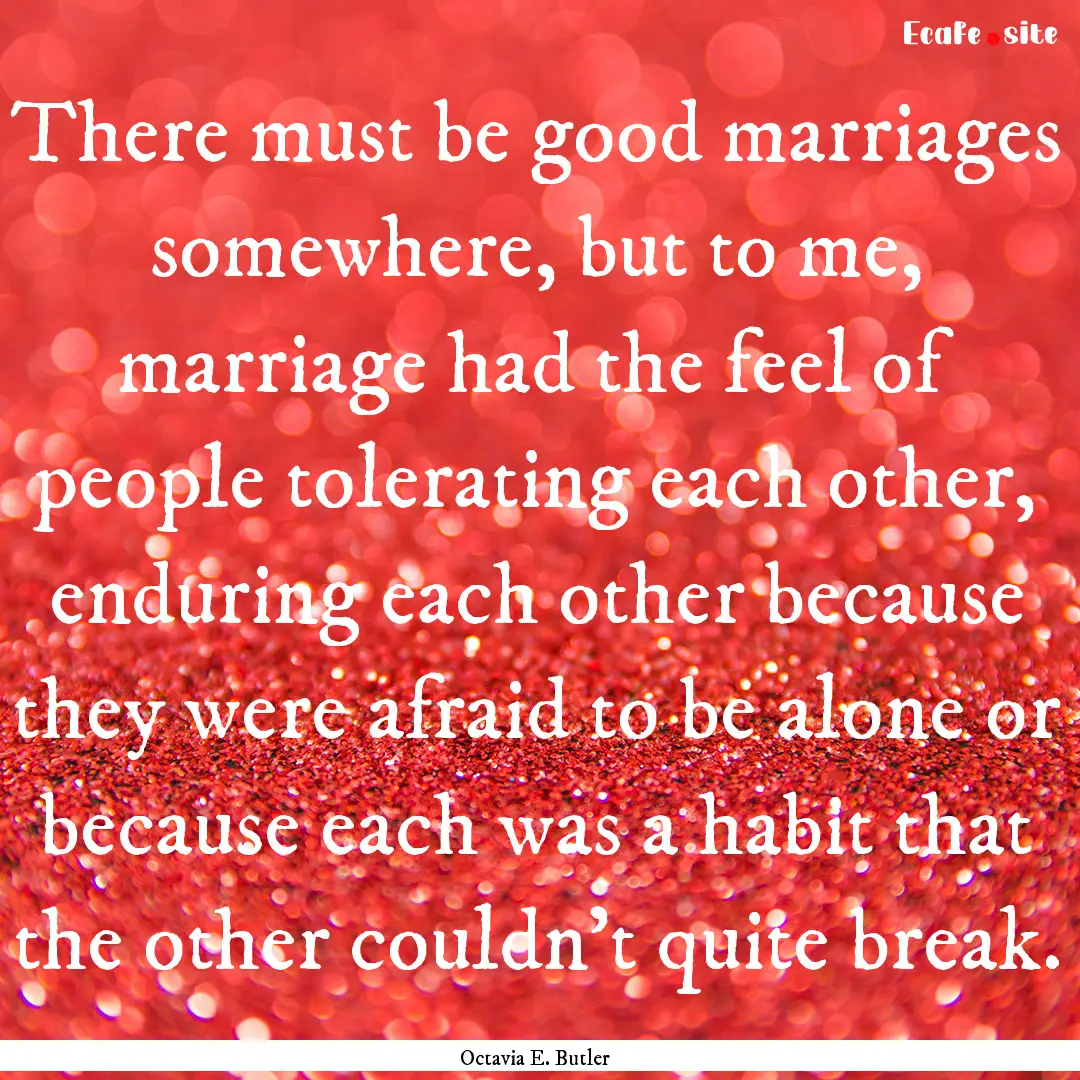 There must be good marriages somewhere, but.... : Quote by Octavia E. Butler