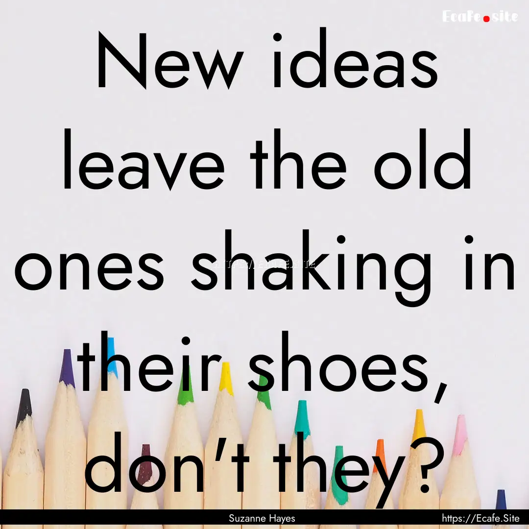 New ideas leave the old ones shaking in their.... : Quote by Suzanne Hayes