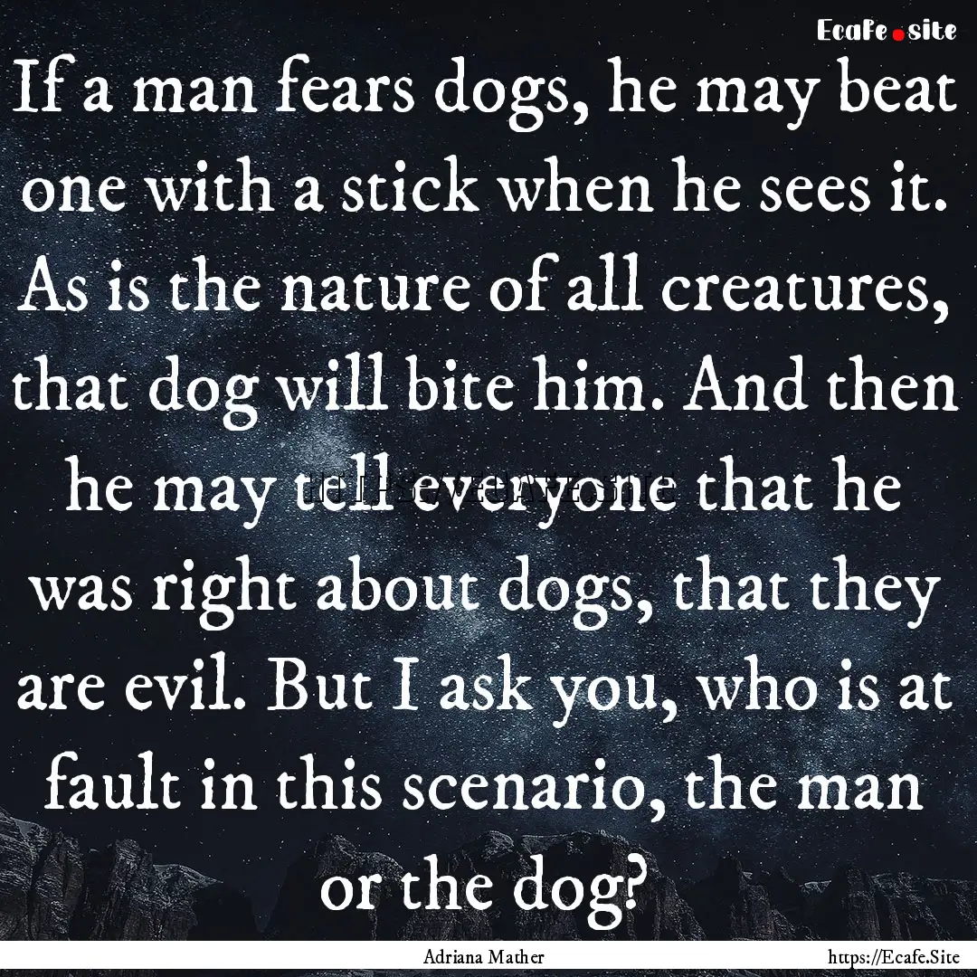 If a man fears dogs, he may beat one with.... : Quote by Adriana Mather