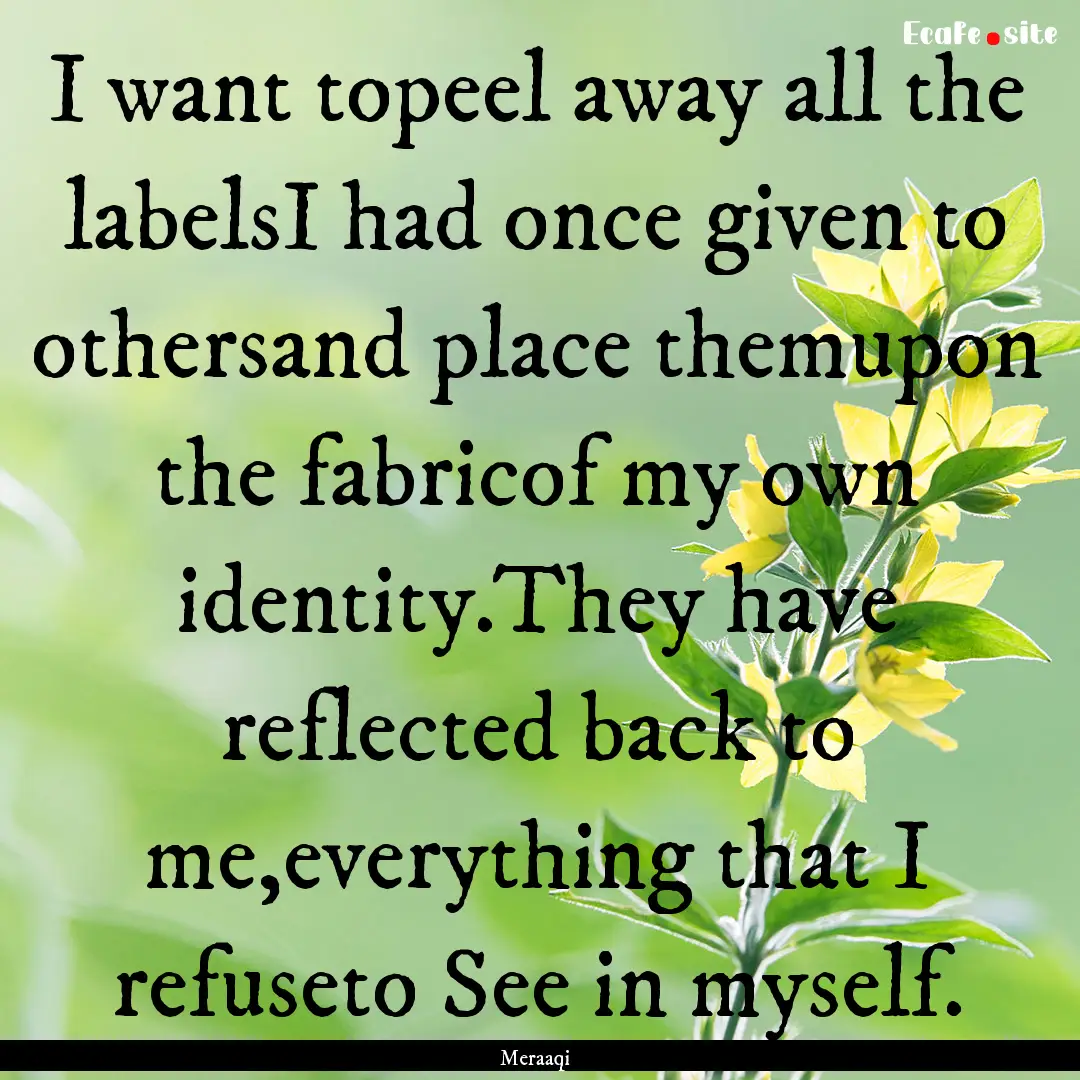 I want topeel away all the labelsI had once.... : Quote by Meraaqi