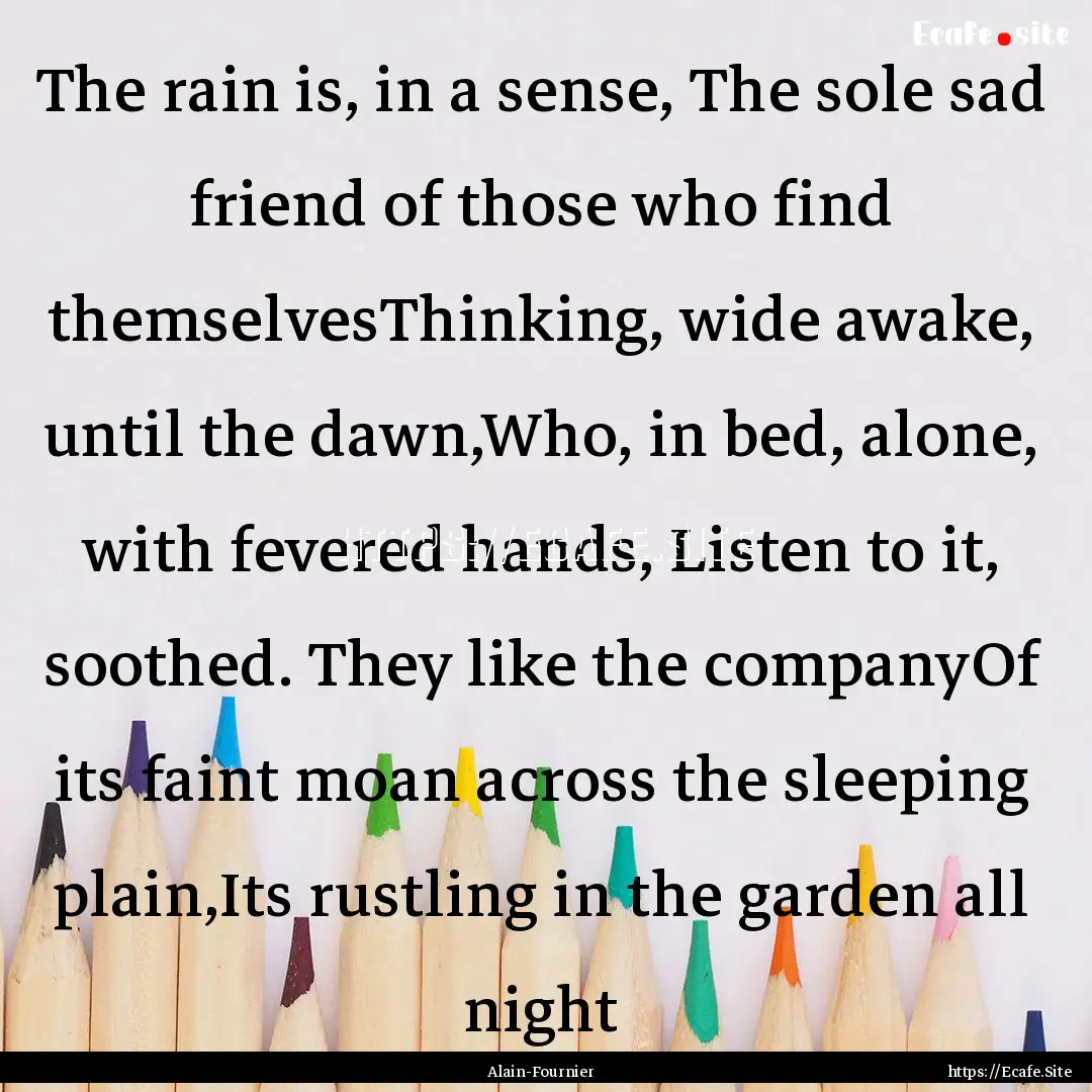 The rain is, in a sense, The sole sad friend.... : Quote by Alain-Fournier