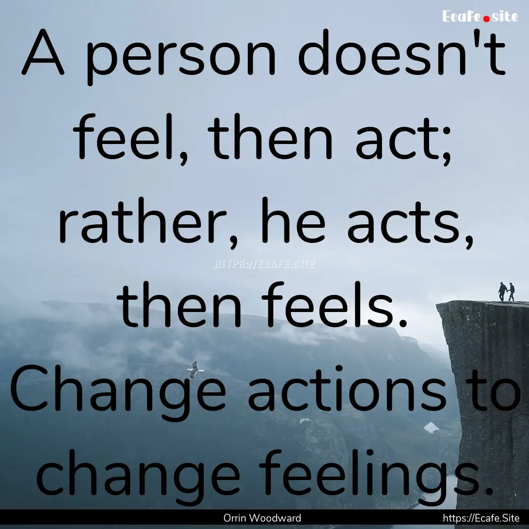 A person doesn't feel, then act; rather,.... : Quote by Orrin Woodward