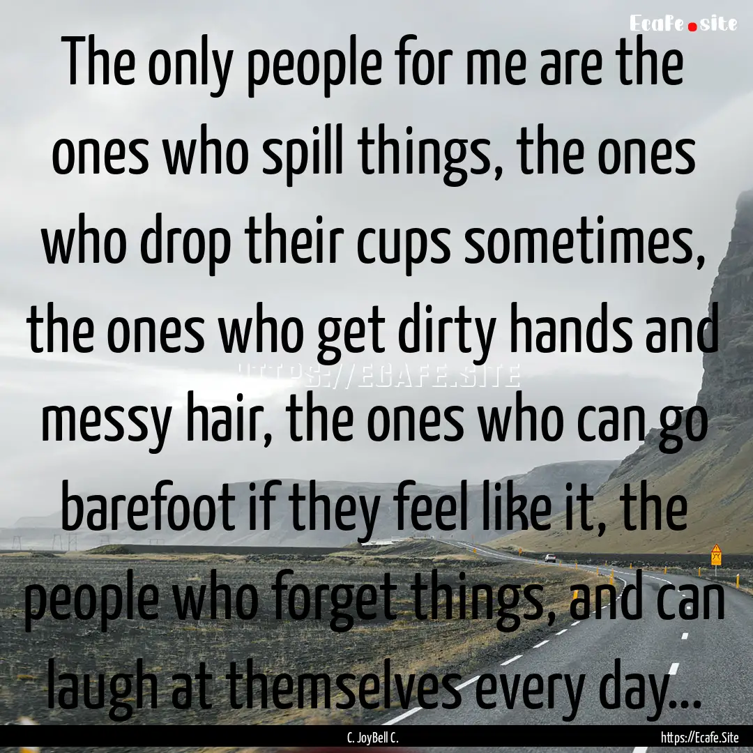 The only people for me are the ones who spill.... : Quote by C. JoyBell C.