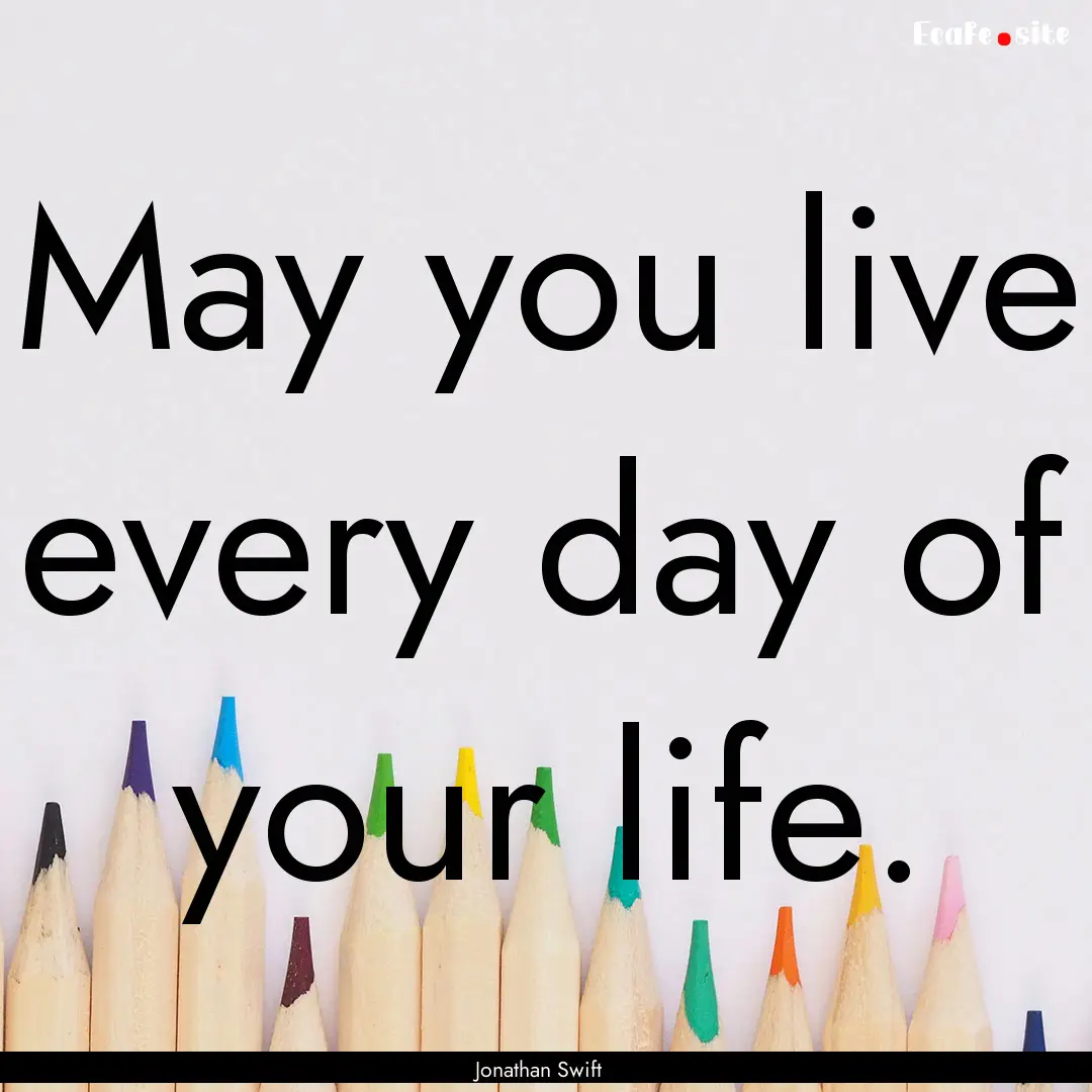 May you live every day of your life. : Quote by Jonathan Swift