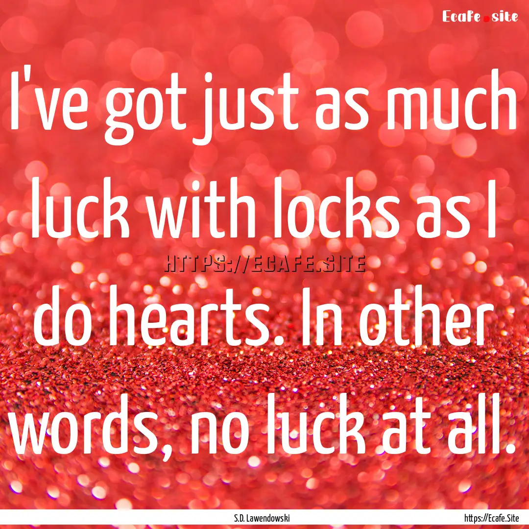 I've got just as much luck with locks as.... : Quote by S.D. Lawendowski