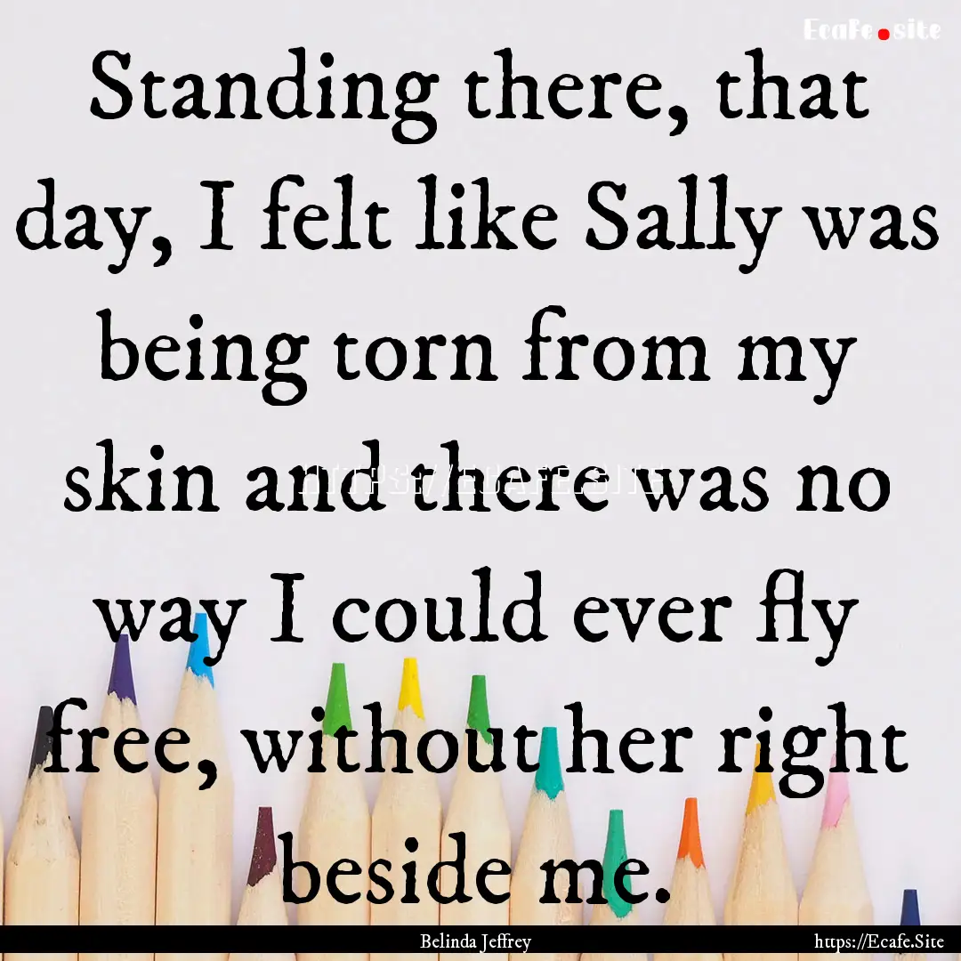 Standing there, that day, I felt like Sally.... : Quote by Belinda Jeffrey