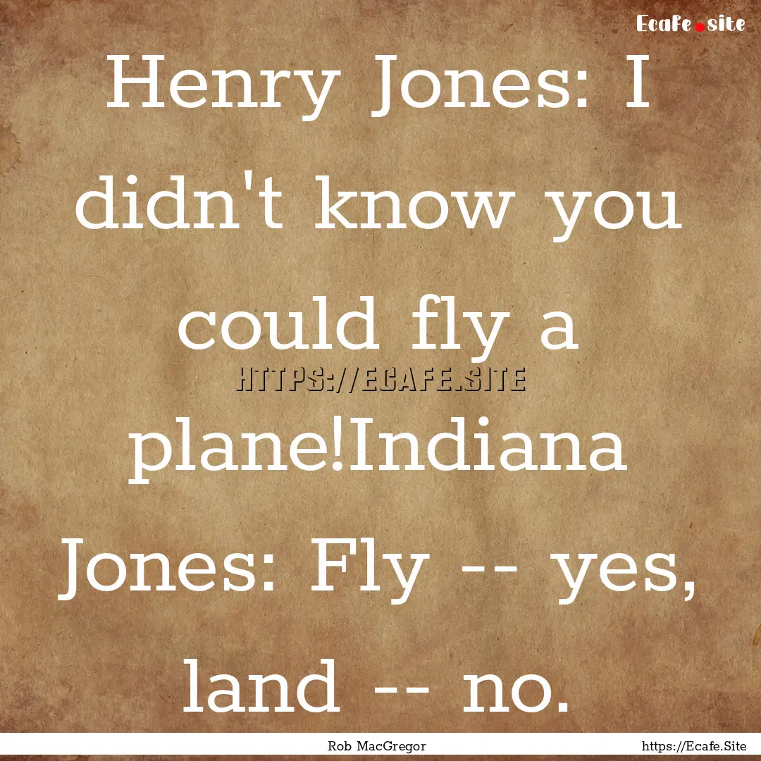 Henry Jones: I didn't know you could fly.... : Quote by Rob MacGregor