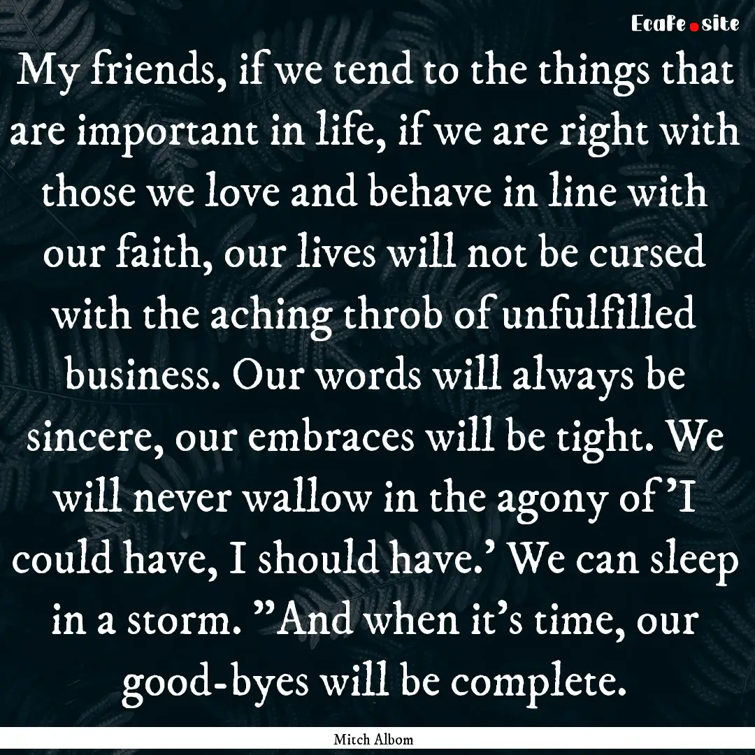 My friends, if we tend to the things that.... : Quote by Mitch Albom