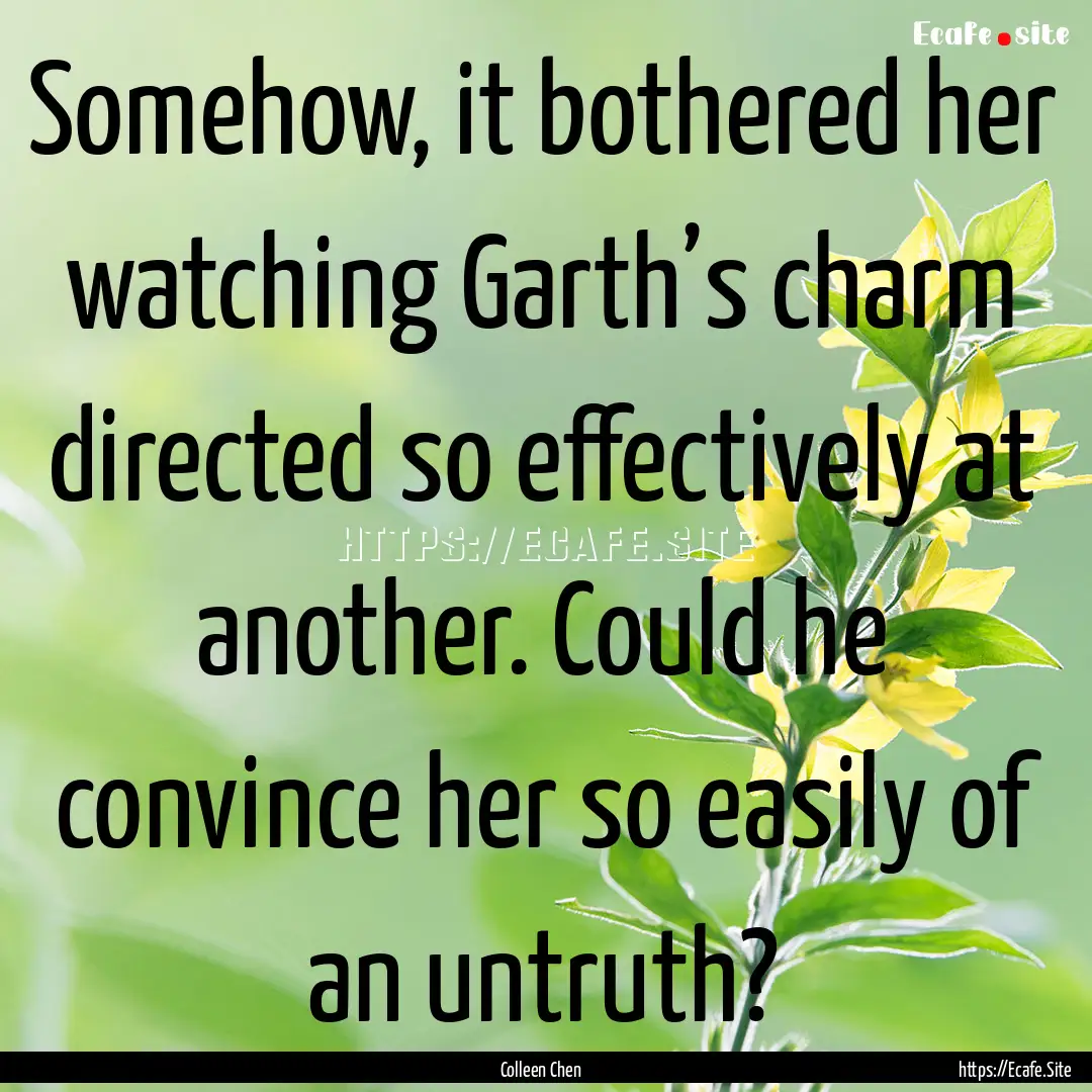 Somehow, it bothered her watching Garth’s.... : Quote by Colleen Chen