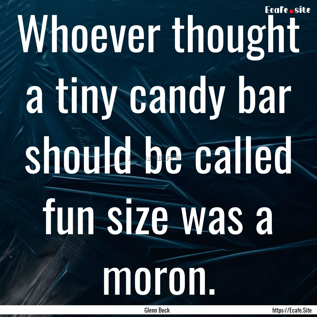 Whoever thought a tiny candy bar should be.... : Quote by Glenn Beck