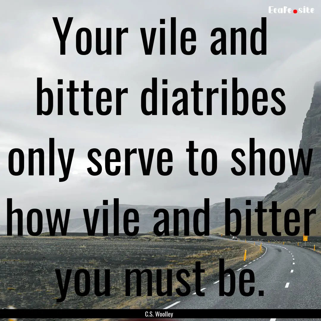 Your vile and bitter diatribes only serve.... : Quote by C.S. Woolley