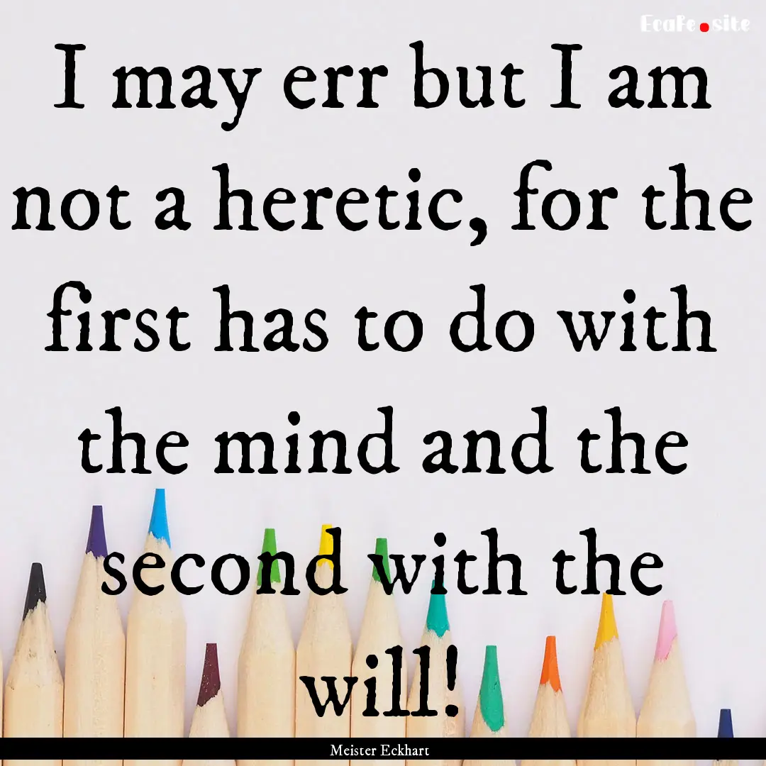 I may err but I am not a heretic, for the.... : Quote by Meister Eckhart