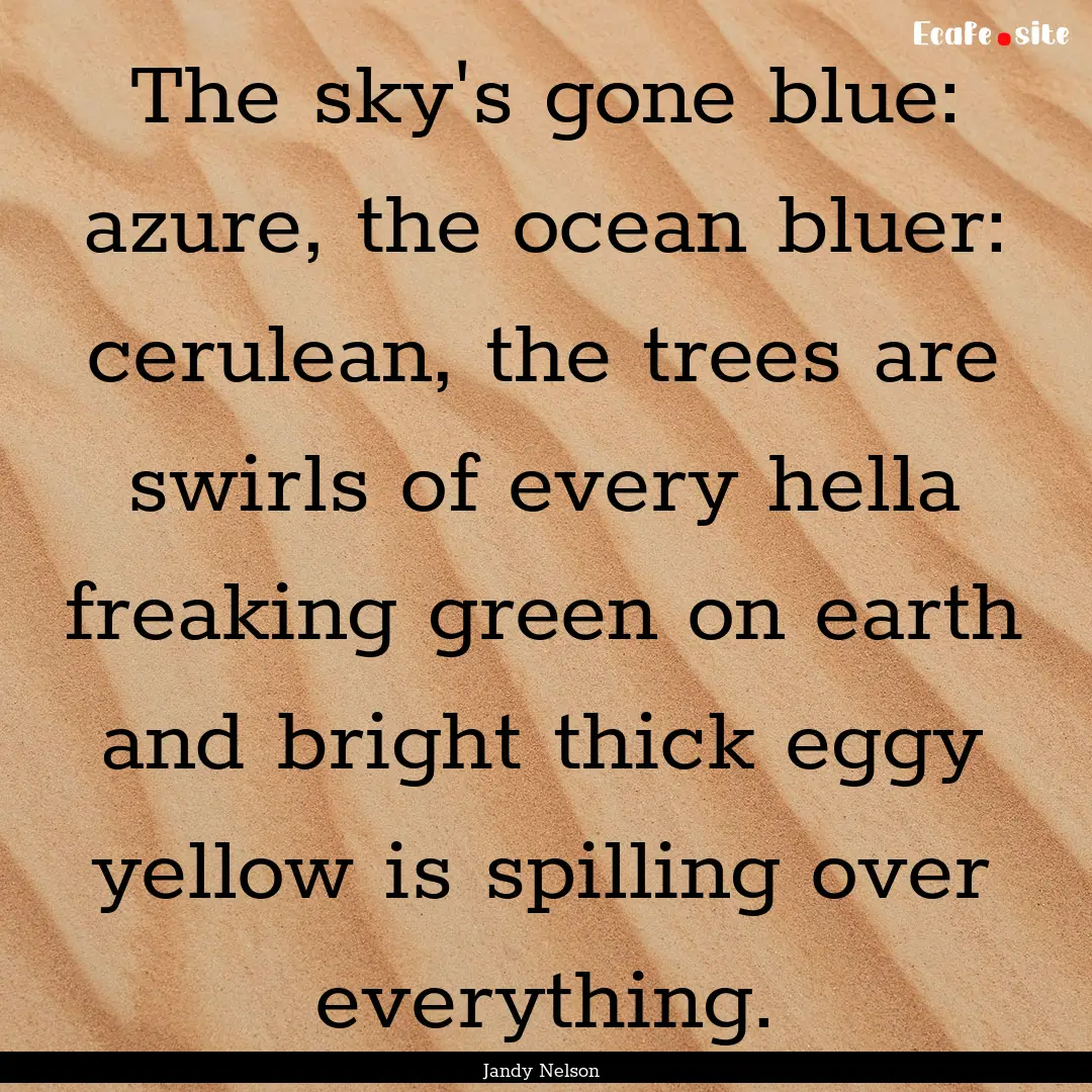 The sky's gone blue: azure, the ocean bluer:.... : Quote by Jandy Nelson