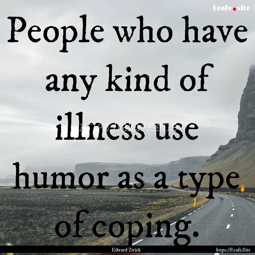 People who have any kind of illness use humor.... : Quote by Edward Zwick