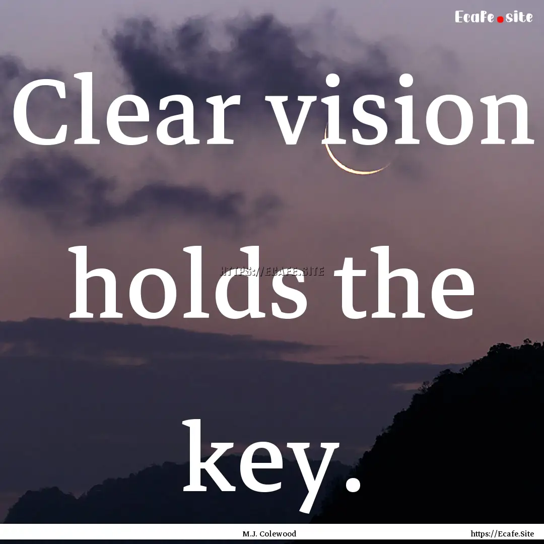 Clear vision holds the key. : Quote by M.J. Colewood