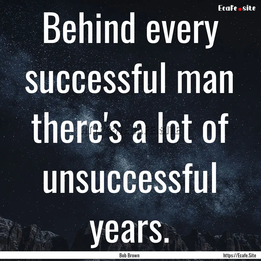 Behind every successful man there's a lot.... : Quote by Bob Brown