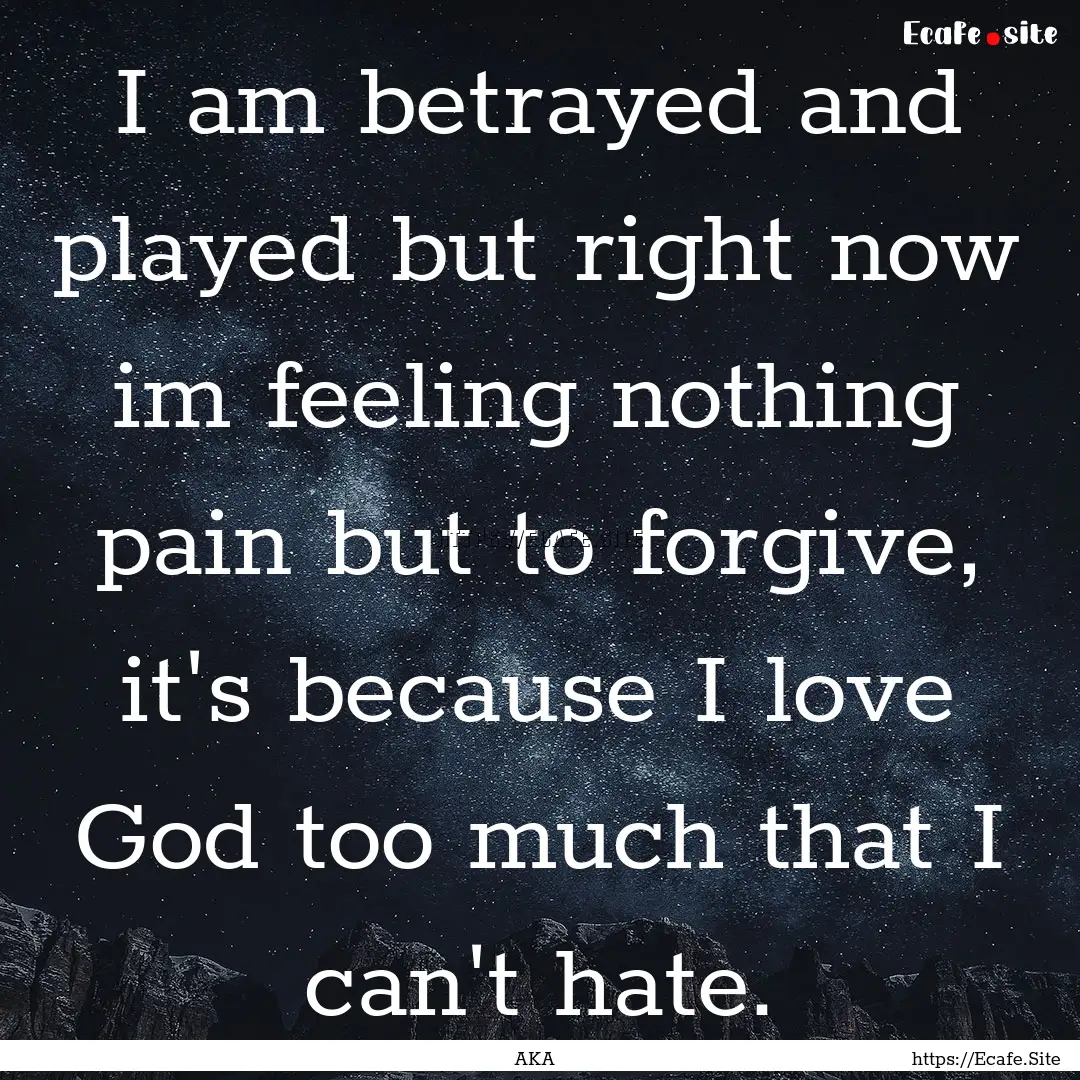 I am betrayed and played but right now im.... : Quote by AKA