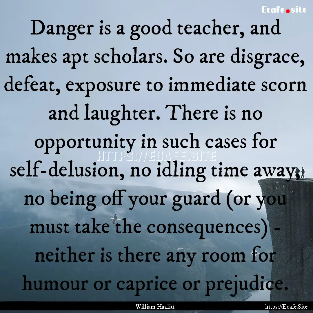 Danger is a good teacher, and makes apt scholars..... : Quote by William Hazlitt